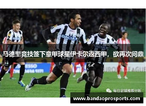 马德里竞技签下意甲球星伊卡尔返西甲，欲再次问鼎