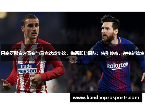 巴塞罗那官方宣布与马竞达成协议，梅西即将离队：告别传奇，迎接新篇章