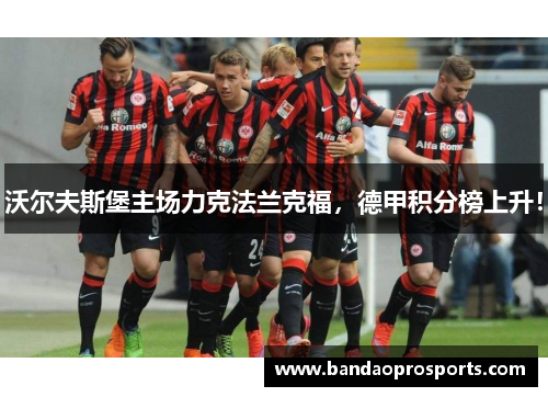 沃尔夫斯堡主场力克法兰克福，德甲积分榜上升！