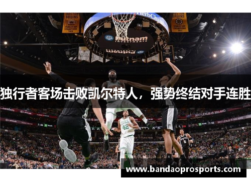 独行者客场击败凯尔特人，强势终结对手连胜
