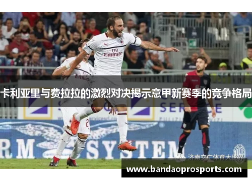 卡利亚里与费拉拉的激烈对决揭示意甲新赛季的竞争格局