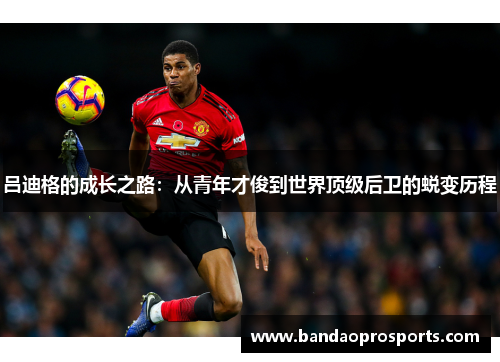 吕迪格的成长之路：从青年才俊到世界顶级后卫的蜕变历程
