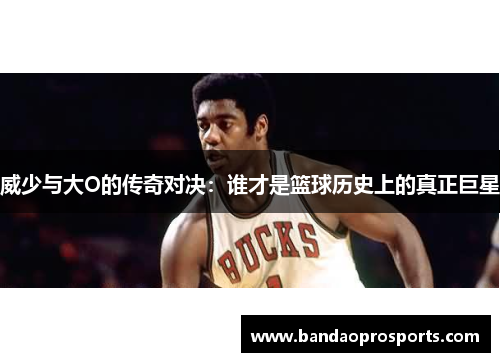 威少与大O的传奇对决：谁才是篮球历史上的真正巨星