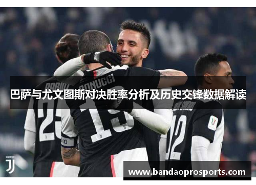 巴萨与尤文图斯对决胜率分析及历史交锋数据解读