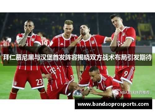 拜仁慕尼黑与汉堡首发阵容揭晓双方战术布局引发期待