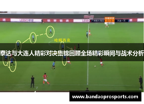 泰达与大连人精彩对决集锦回顾全场精彩瞬间与战术分析