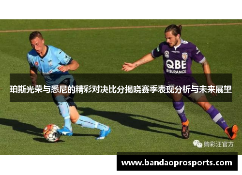珀斯光荣与悉尼的精彩对决比分揭晓赛季表现分析与未来展望