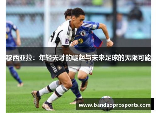 穆西亚拉：年轻天才的崛起与未来足球的无限可能