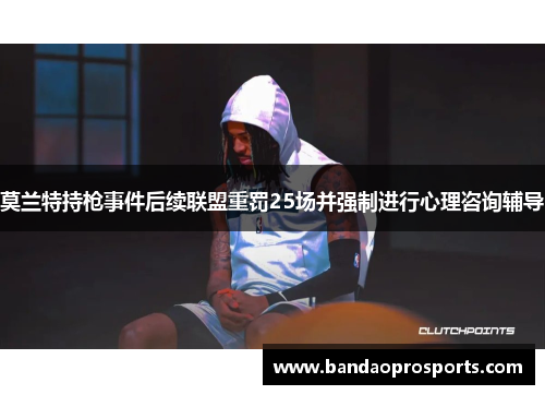莫兰特持枪事件后续联盟重罚25场并强制进行心理咨询辅导