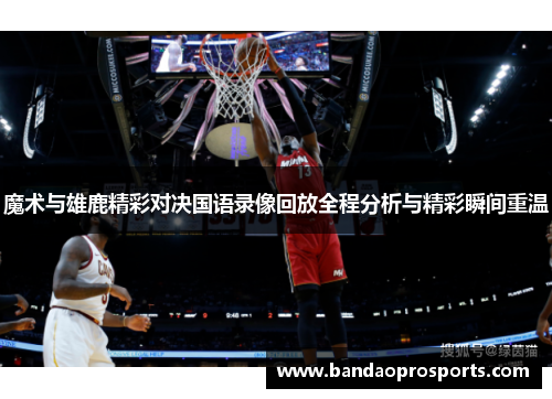 魔术与雄鹿精彩对决国语录像回放全程分析与精彩瞬间重温